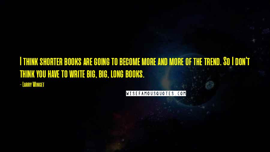 Larry Winget Quotes: I think shorter books are going to become more and more of the trend. So I don't think you have to write big, big, long books.