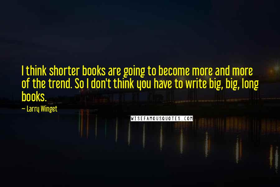 Larry Winget Quotes: I think shorter books are going to become more and more of the trend. So I don't think you have to write big, big, long books.