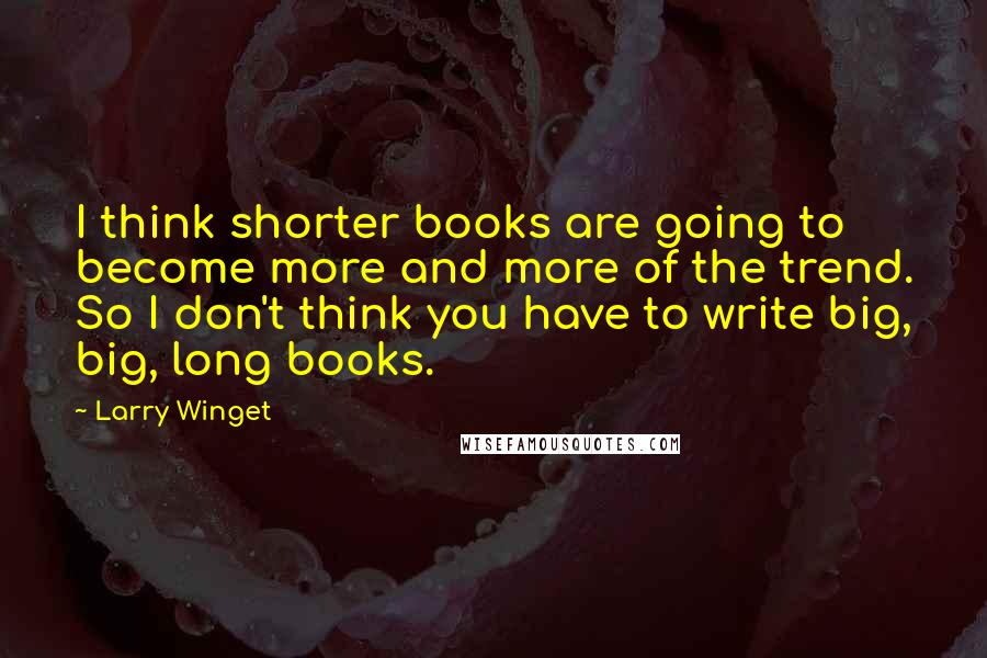 Larry Winget Quotes: I think shorter books are going to become more and more of the trend. So I don't think you have to write big, big, long books.