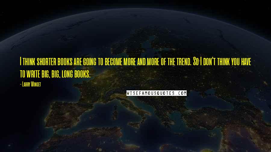 Larry Winget Quotes: I think shorter books are going to become more and more of the trend. So I don't think you have to write big, big, long books.