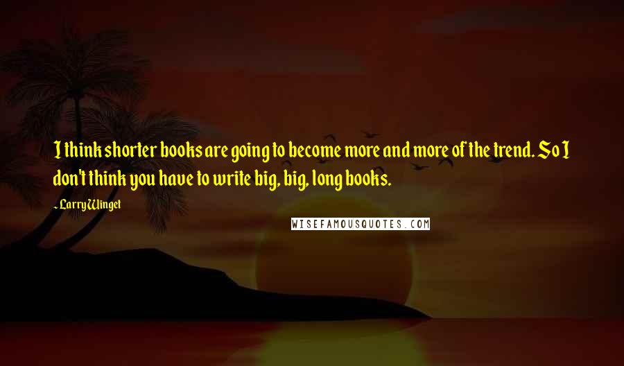 Larry Winget Quotes: I think shorter books are going to become more and more of the trend. So I don't think you have to write big, big, long books.