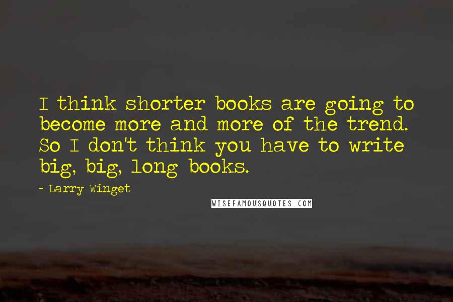 Larry Winget Quotes: I think shorter books are going to become more and more of the trend. So I don't think you have to write big, big, long books.