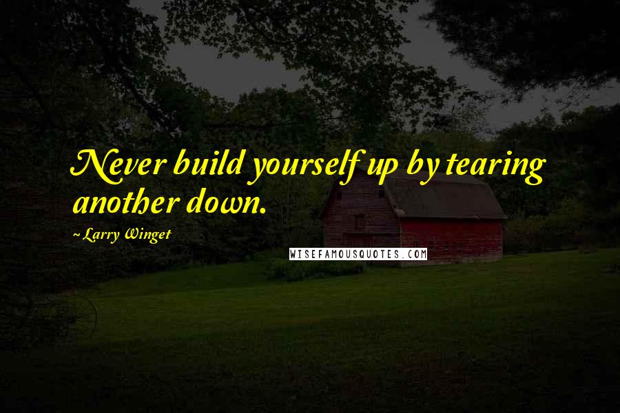 Larry Winget Quotes: Never build yourself up by tearing another down.