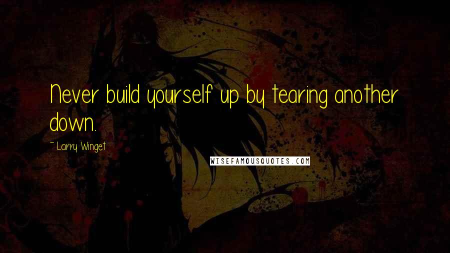 Larry Winget Quotes: Never build yourself up by tearing another down.
