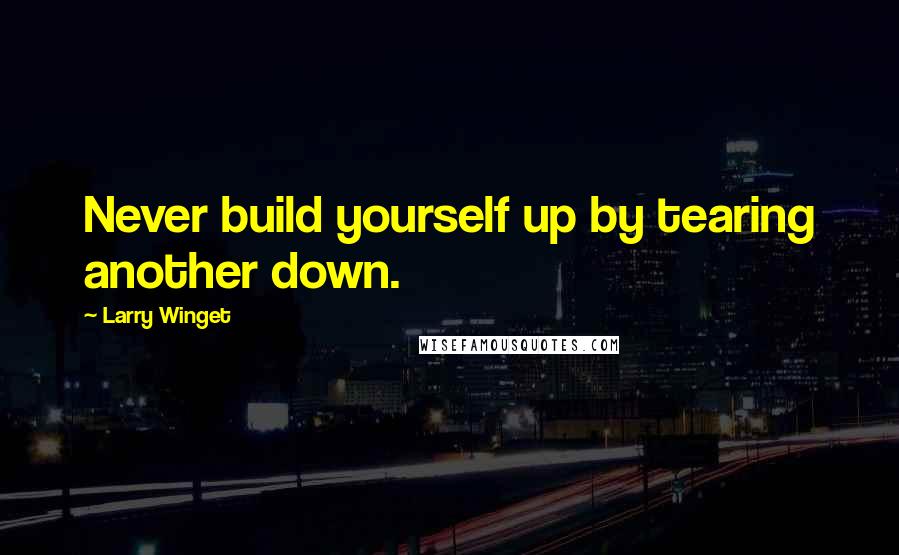 Larry Winget Quotes: Never build yourself up by tearing another down.