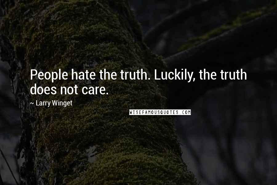 Larry Winget Quotes: People hate the truth. Luckily, the truth does not care.