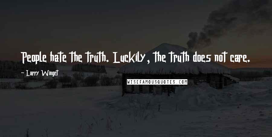 Larry Winget Quotes: People hate the truth. Luckily, the truth does not care.