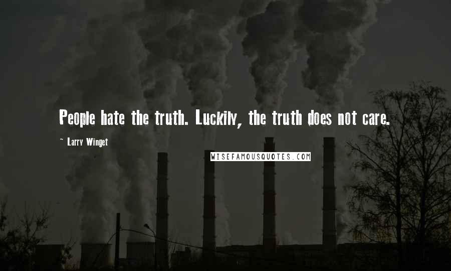 Larry Winget Quotes: People hate the truth. Luckily, the truth does not care.