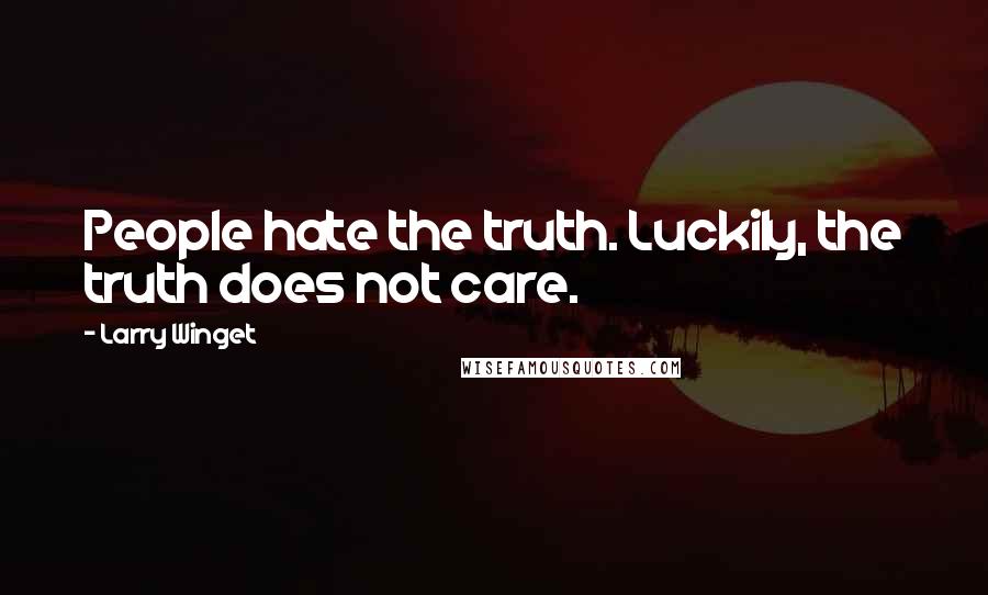 Larry Winget Quotes: People hate the truth. Luckily, the truth does not care.