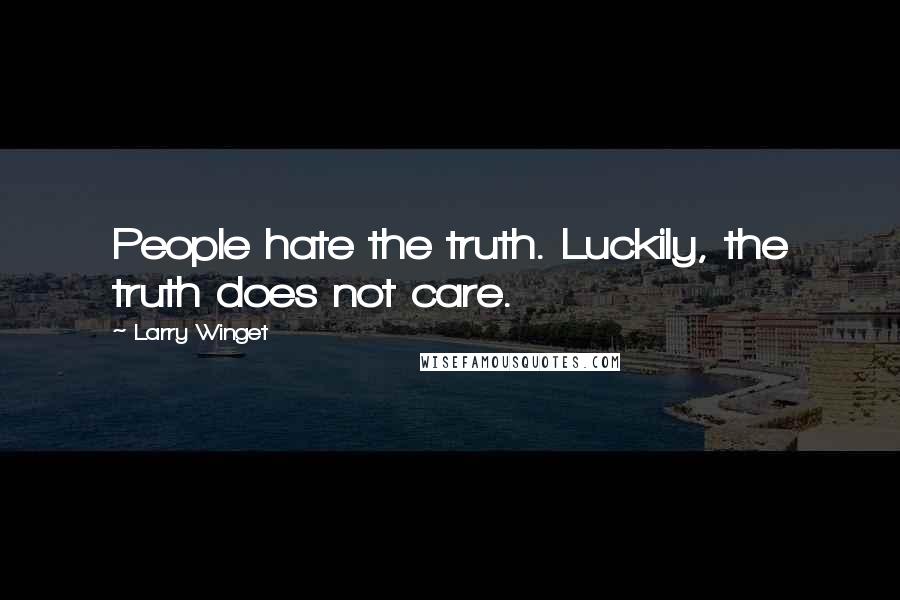 Larry Winget Quotes: People hate the truth. Luckily, the truth does not care.