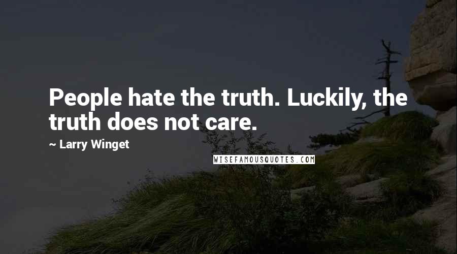 Larry Winget Quotes: People hate the truth. Luckily, the truth does not care.