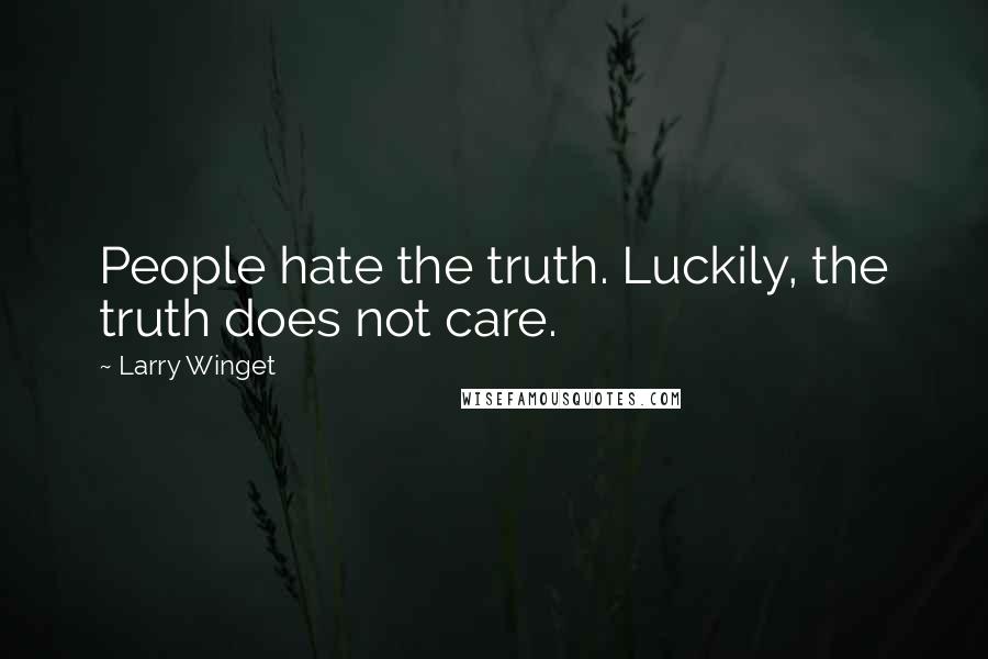 Larry Winget Quotes: People hate the truth. Luckily, the truth does not care.