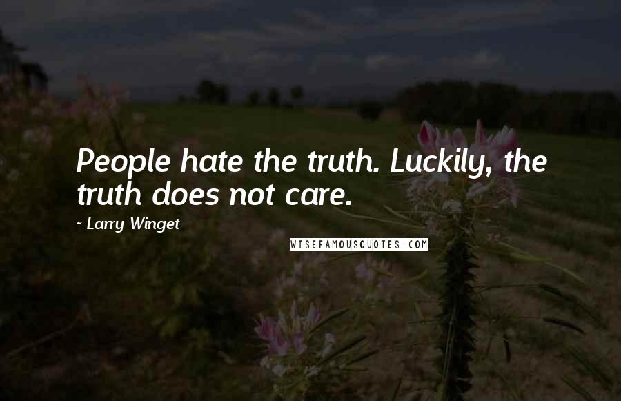 Larry Winget Quotes: People hate the truth. Luckily, the truth does not care.