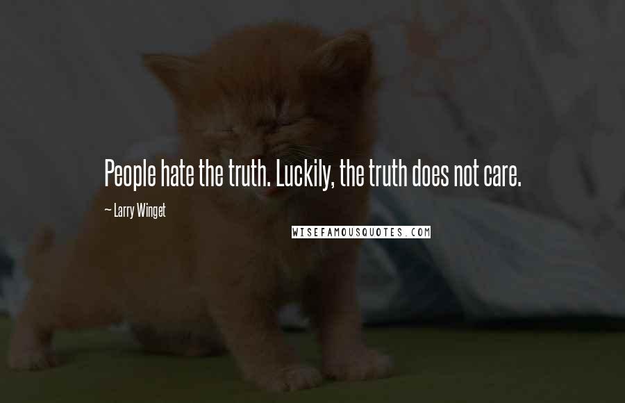 Larry Winget Quotes: People hate the truth. Luckily, the truth does not care.