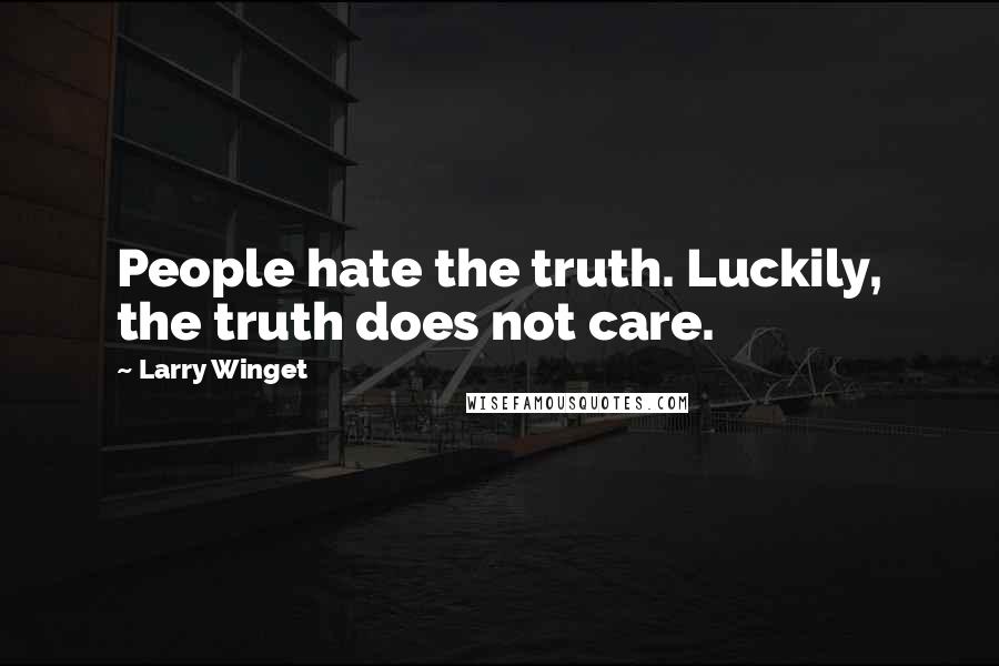 Larry Winget Quotes: People hate the truth. Luckily, the truth does not care.