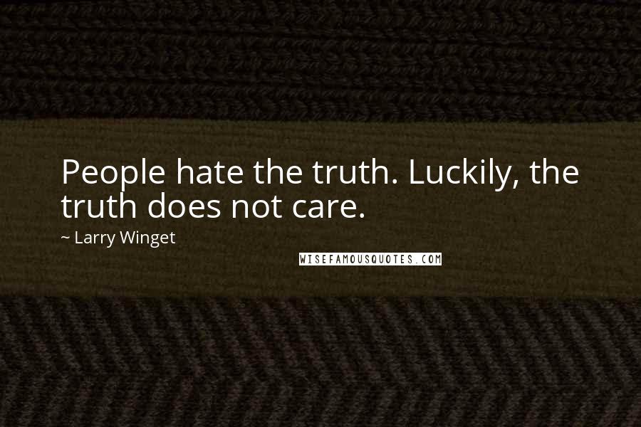 Larry Winget Quotes: People hate the truth. Luckily, the truth does not care.