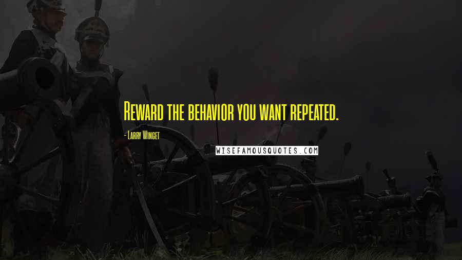 Larry Winget Quotes: Reward the behavior you want repeated.