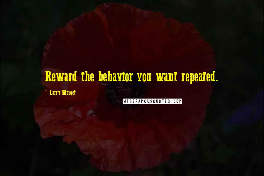 Larry Winget Quotes: Reward the behavior you want repeated.