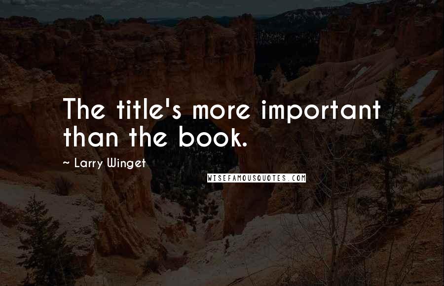 Larry Winget Quotes: The title's more important than the book.