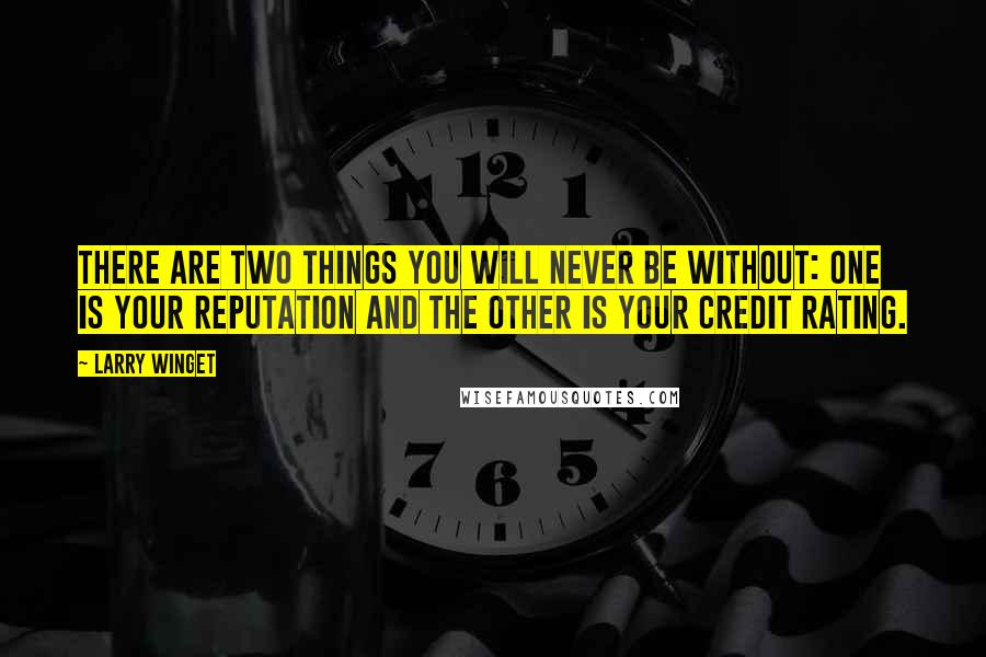Larry Winget Quotes: There are two things you will never be without: One is your reputation and the other is your credit rating.