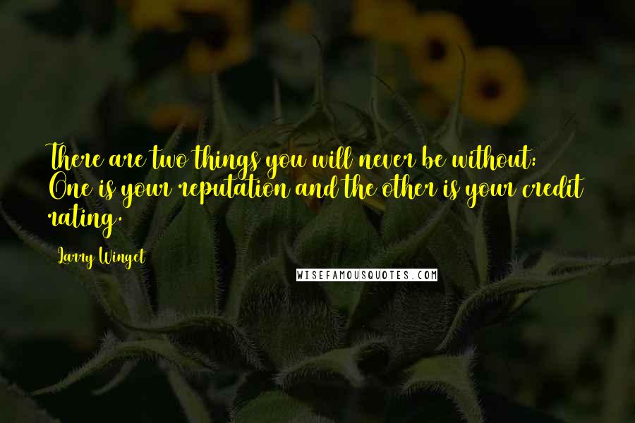 Larry Winget Quotes: There are two things you will never be without: One is your reputation and the other is your credit rating.