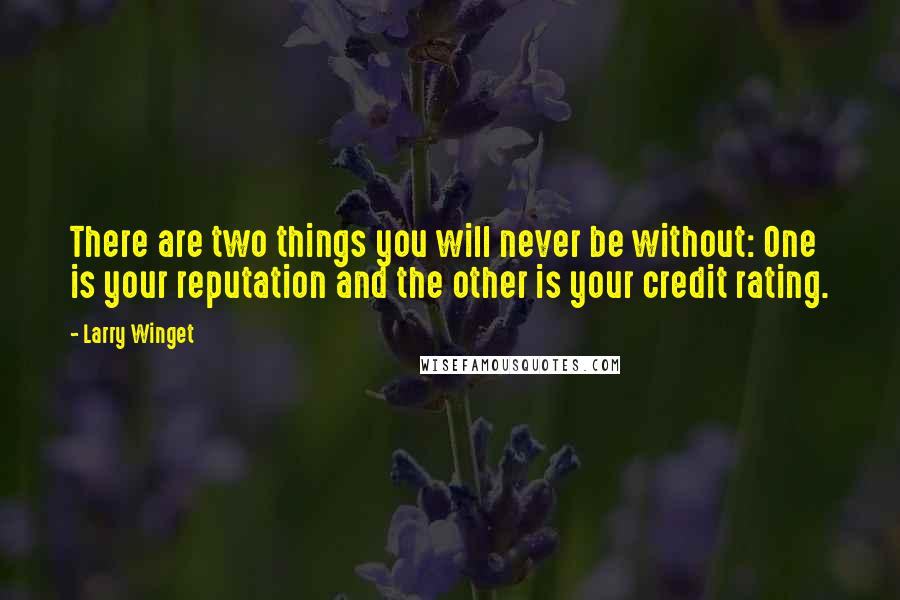 Larry Winget Quotes: There are two things you will never be without: One is your reputation and the other is your credit rating.