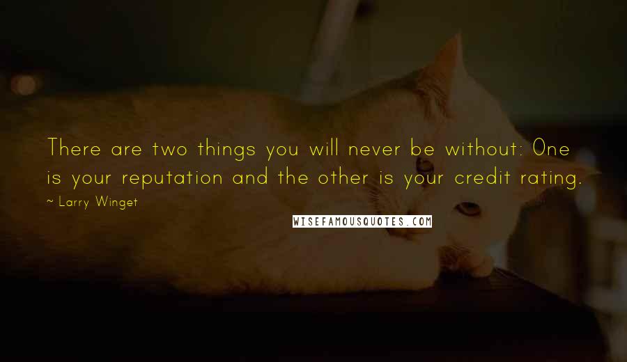 Larry Winget Quotes: There are two things you will never be without: One is your reputation and the other is your credit rating.