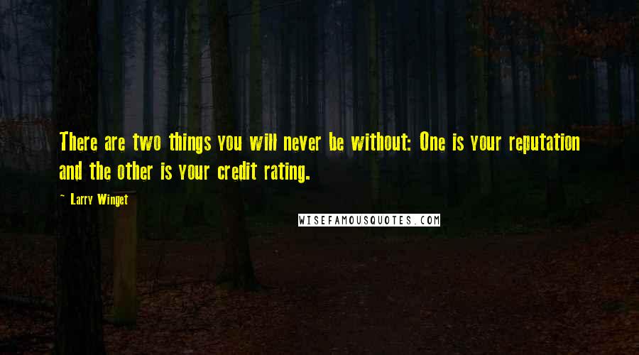 Larry Winget Quotes: There are two things you will never be without: One is your reputation and the other is your credit rating.