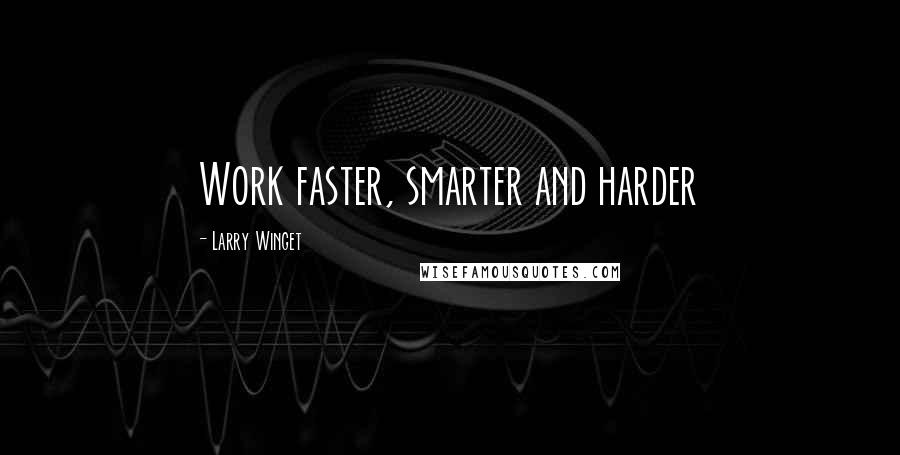 Larry Winget Quotes: Work faster, smarter and harder