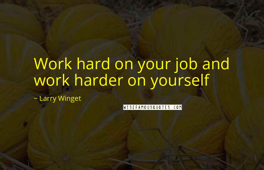 Larry Winget Quotes: Work hard on your job and work harder on yourself
