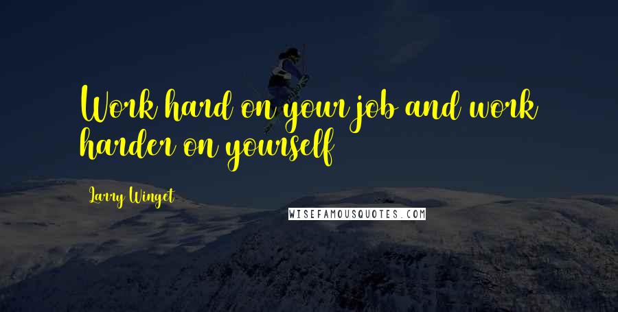 Larry Winget Quotes: Work hard on your job and work harder on yourself