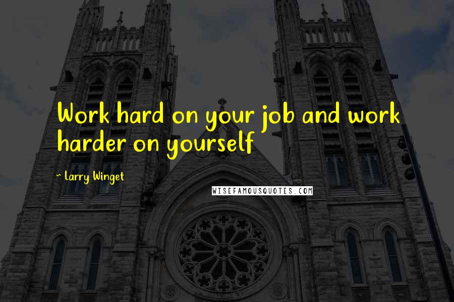 Larry Winget Quotes: Work hard on your job and work harder on yourself