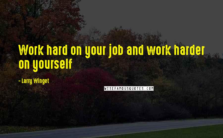 Larry Winget Quotes: Work hard on your job and work harder on yourself