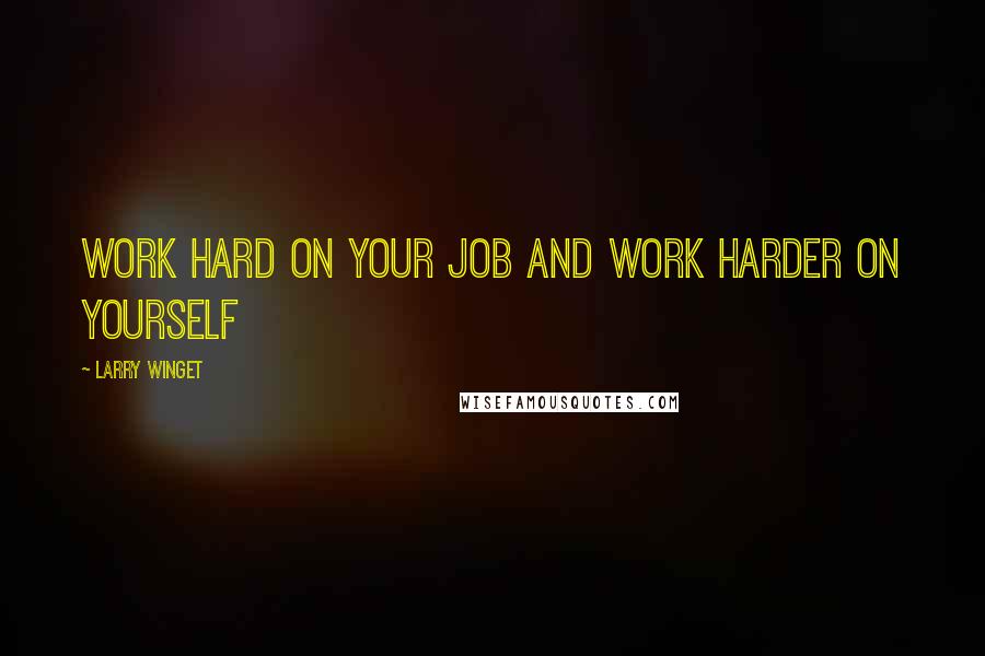 Larry Winget Quotes: Work hard on your job and work harder on yourself