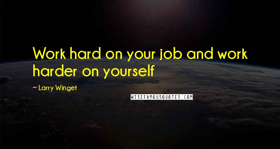 Larry Winget Quotes: Work hard on your job and work harder on yourself