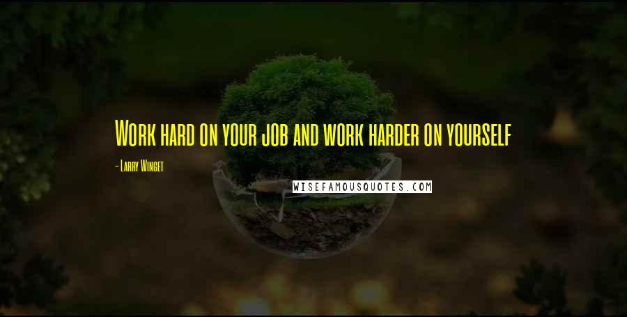 Larry Winget Quotes: Work hard on your job and work harder on yourself