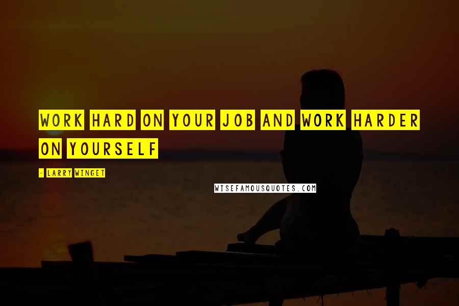 Larry Winget Quotes: Work hard on your job and work harder on yourself
