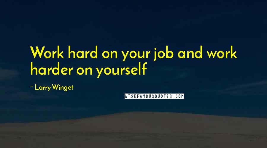 Larry Winget Quotes: Work hard on your job and work harder on yourself