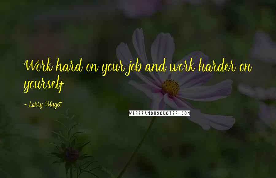 Larry Winget Quotes: Work hard on your job and work harder on yourself