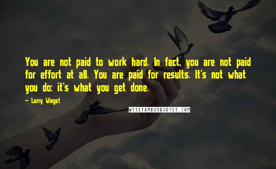 Larry Winget Quotes: You are not paid to work hard. In fact, you are not paid for effort at all. You are paid for results. It's not what you do; it's what you get done.