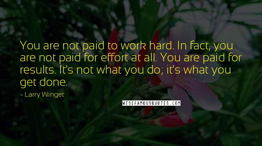 Larry Winget Quotes: You are not paid to work hard. In fact, you are not paid for effort at all. You are paid for results. It's not what you do; it's what you get done.