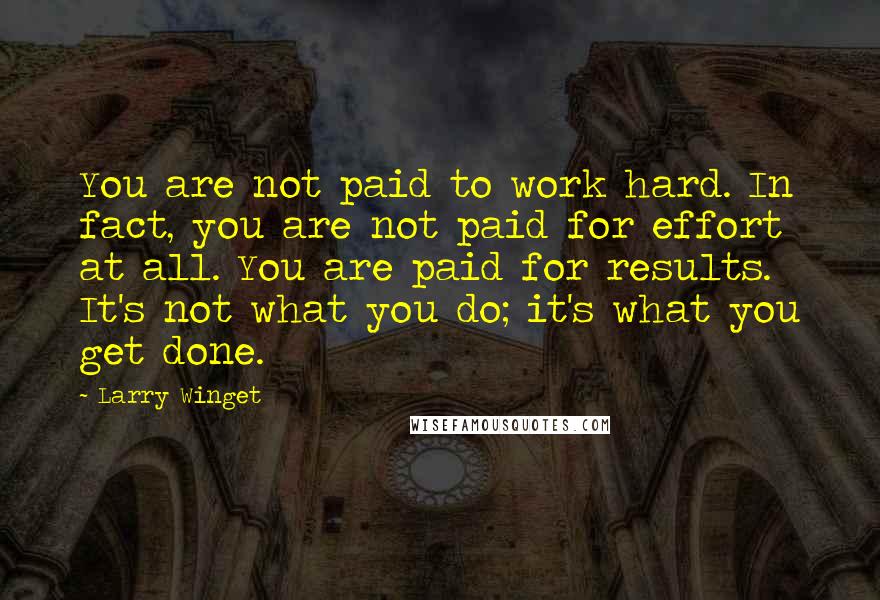 Larry Winget Quotes: You are not paid to work hard. In fact, you are not paid for effort at all. You are paid for results. It's not what you do; it's what you get done.