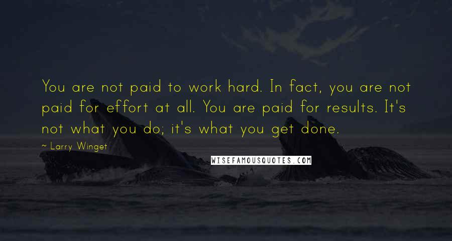 Larry Winget Quotes: You are not paid to work hard. In fact, you are not paid for effort at all. You are paid for results. It's not what you do; it's what you get done.