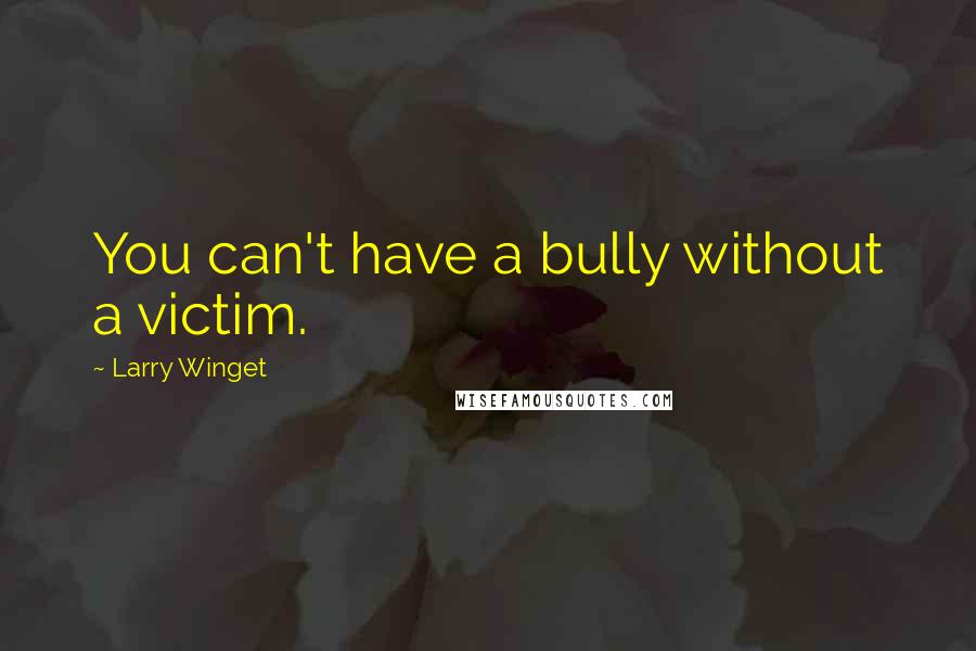 Larry Winget Quotes: You can't have a bully without a victim.