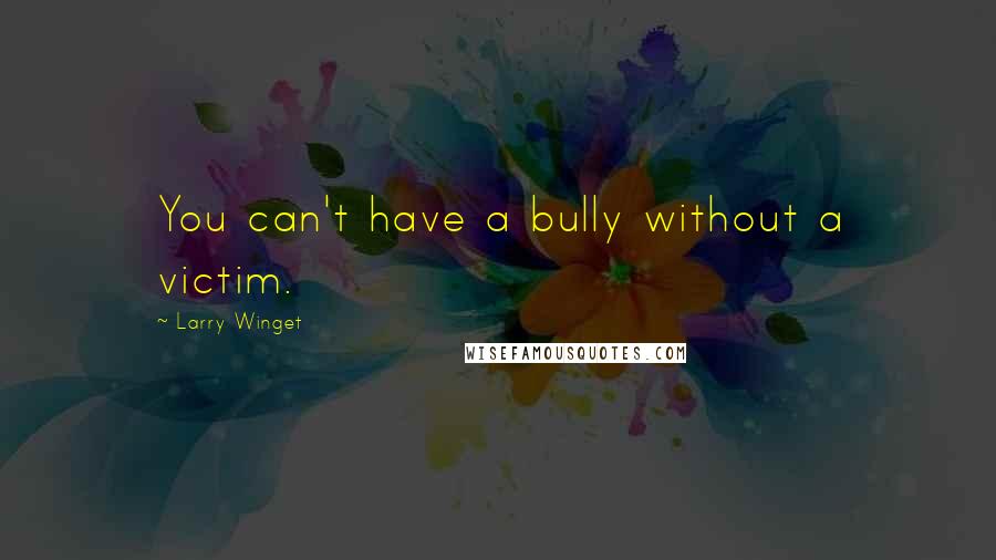 Larry Winget Quotes: You can't have a bully without a victim.