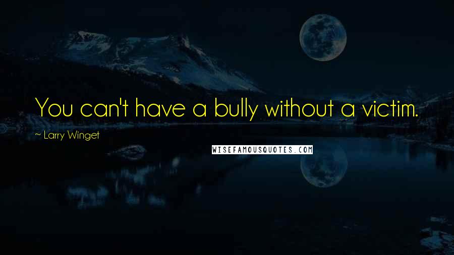 Larry Winget Quotes: You can't have a bully without a victim.