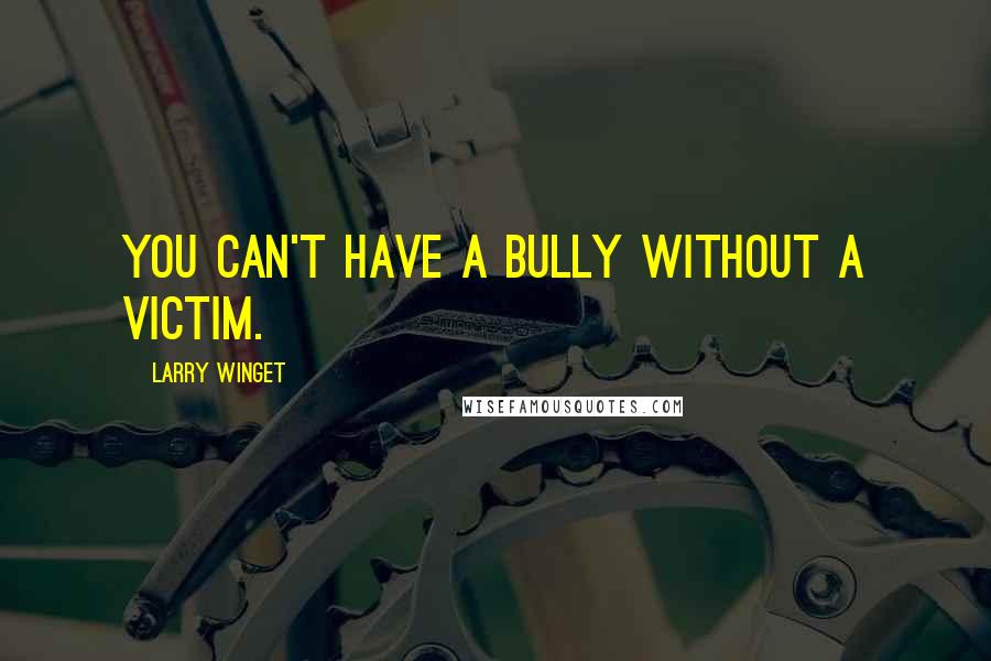 Larry Winget Quotes: You can't have a bully without a victim.