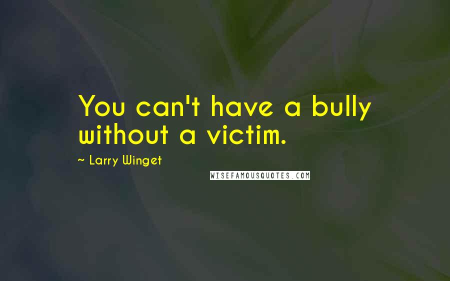 Larry Winget Quotes: You can't have a bully without a victim.