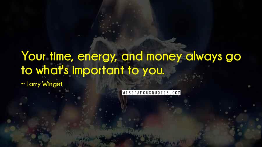 Larry Winget Quotes: Your time, energy, and money always go to what's important to you.