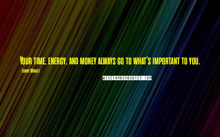 Larry Winget Quotes: Your time, energy, and money always go to what's important to you.